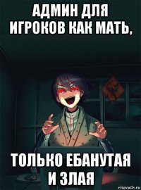админ для игроков как мать, только ебанутая и злая