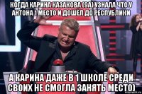 когда карина казакова (9а) узнала что у антона 1 место и дошёл до республики а карина даже в 1 школе среди своих не смогла занять место)