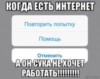 когда есть интернет а он сука не хочет работать!!!!!!!!!