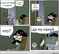 в эше колобок на арене угу, ресает бабок утки убили колобка что? да ну нахуй...