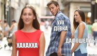 УУУ ДЕВКА ДА ПОШЕЛ ТЫ ХАХАХХА