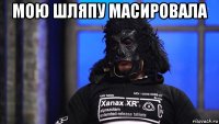 мою шляпу масировала 