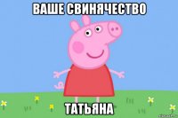 ваше свинячество татьяна