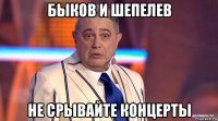 быков и шепелев не срывайте концерты