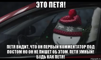 это петя! петя видит, что он первый комментатор под постом но он не пишет об этом. петя умный! будь как петя!