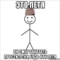 это петя он смог заказать проститутку, будь как петя