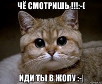 чё смотришь !!!:-( иди ты в жопу :-|