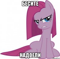 бесите надоели