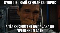 купил новый хундай солярис а тёлки смотрят на пацана на уроненном тазе