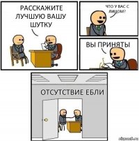 Расскажите лучшую вашу шутку Что у вас с лицом? Вы приняты Отсутствие ебли