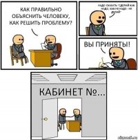 Как правильно объяснить человеку, как решить проблему? Надо сказать "Сделай как надо, как не надо - не делай" Вы приняты! Кабинет №...