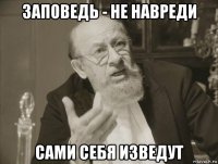 заповедь - не навреди сами себя изведут