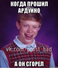 когда прошил ардуино а он сгорел