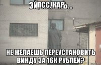 псс, кар не желаешь переустановить винду за 16к рублей?