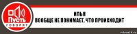 ИЛЬЯ
Вообще не понимает, что происходит