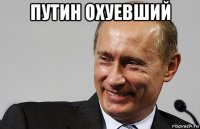 путин охуевший 