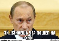  эй..!!знаешь че? пошёл на х#й.