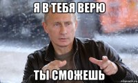 я в тебя верю ты сможешь