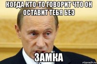 когда кто-то говорит что он оставит тебя без замка