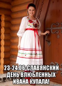 23-24.06-славянский день влюбленных ивана купала!