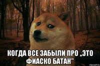  когда все забыли про ,,это фиаско батан"