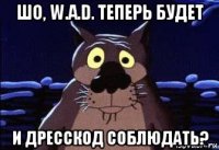 шо, w.a.d. теперь будет и дресскод соблюдать?
