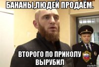 бананы,людей продаём. второго по приколу вырубил