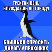 трейтий день блуждаешь по городу боишься спросить дорогу у прохожих