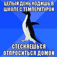 целый день ходишь в школе с температурой стесняешься отпроситься домой