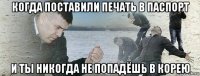 когда поставили печать в паспорт и ты никогда не попадёшь в корею