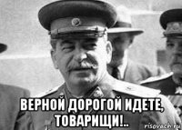  верной дорогой идете, товарищи!..