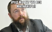 урод мы тут что все милианеры! 