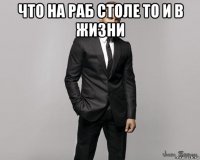 что на раб столе то и в жизни 