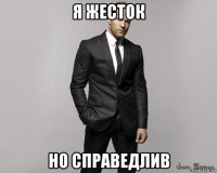 я жесток но справедлив