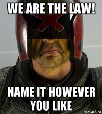 we are the law! name it however you like