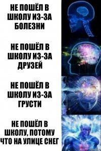 Не пошёл в школу из-за болезни Не пошёл в школу из-за друзей Не пошёл в школу из-за грусти Не пошёл в школу, потому что на улице снег