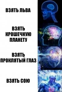 Взять льва Взять крошечную планету Взять проклятый глаз ВЗЯТЬ СОЮ