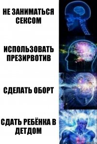 Не заниматься сексом Использовать презирвотив Сделать оборт Сдать ребёнка в детдом