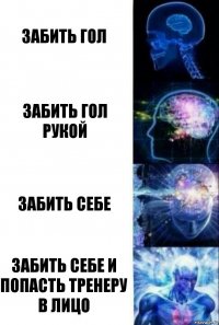 Забить гол Забить гол рукой Забить себе Забить себе и попасть тренеру в лицо