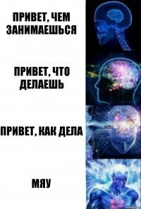 Привет, чем занимаешься Привет, что делаешь Привет, как дела Мяу