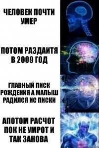 человек почти умер потом раздаитя в 2009 год главный писк рождения а малыш радился ис писки апотом расчот пок не умрот и так занова