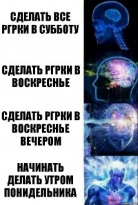 сделать все ргрки в субботу сделать ргрки в воскреснье сделать ргрки в воскреснье вечером начинать делать утром понидельника