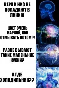 Верх и низ не попадают в линию Цвет очень маркий, как отмывать потом?! Разве бывают такие маленькие кухни? А где холодильник??