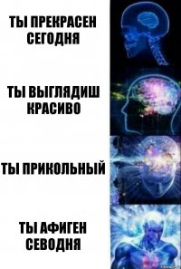 ты прекрасен сегодня ты выглядиш красиво ты прикольный ты афиген севодня