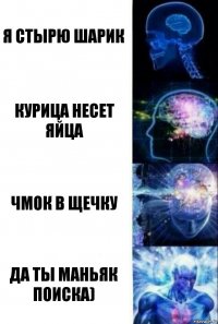 я стырю шарик курица несет яйца чмок в щечку Да ты маньяк поиска)