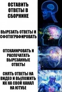 оставить ответы в сборнике вырезать ответы и сфотографировать отсканировать и распечатать вырезанные ответы снять ответы на видео и выложить их на свой канал на ютубе