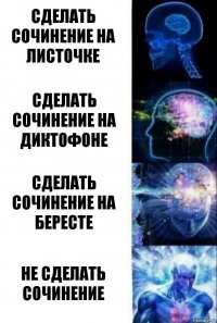 Сделать сочинение на листочке Сделать сочинение на диктофоне Сделать сочинение на бересте Не сделать сочинение