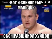 вот и свинопрыг мальцов обожравшийся хуйцов
