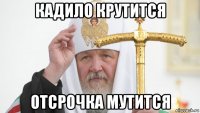 кадило крутится отсрочка мутится