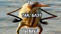 ты ты аху*л